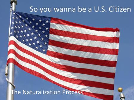 So you wanna be a U.S. Citizen The Naturalization Process.