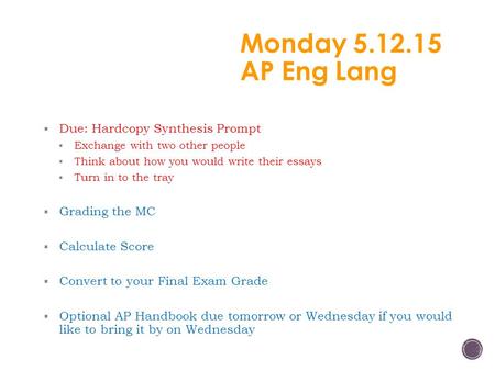 Monday 5.12.15 AP Eng Lang  Due: Hardcopy Synthesis Prompt  Exchange with two other people  Think about how you would write their essays  Turn in to.