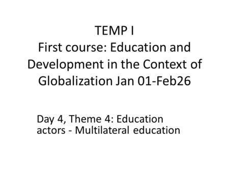 TEMP I First course: Education and Development in the Context of Globalization Jan 01-Feb26 Day 4, Theme 4: Education actors - Multilateral education.
