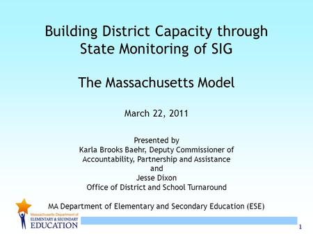 1 Building District Capacity through State Monitoring of SIG The Massachusetts Model March 22, 2011 Presented by Karla Brooks Baehr, Deputy Commissioner.