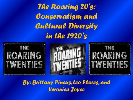 The Roaring 20's: Conservatism and Cultural Diversity in the 1920's By: Brittany Pincus, Leo Flores, and Veronica Joyce.