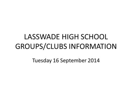 LASSWADE HIGH SCHOOL GROUPS/CLUBS INFORMATION Tuesday 16 September 2014.