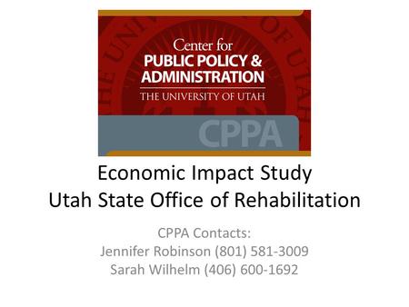 Economic Impact Study Utah State Office of Rehabilitation CPPA Contacts: Jennifer Robinson (801) 581-3009 Sarah Wilhelm (406) 600-1692.