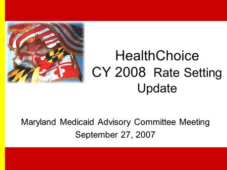 HealthChoice CY 2008 Rate Setting Update Maryland Medicaid Advisory Committee Meeting September 27, 2007.