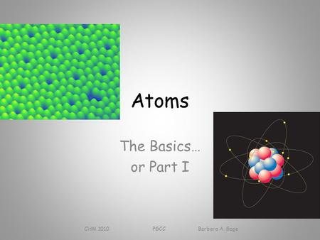 Atoms The Basics… or Part I CHM 1010 PGCC Barbara A. Gage.