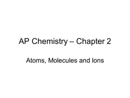 AP Chemistry – Chapter 2 Atoms, Molecules and Ions.