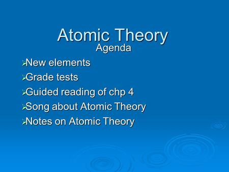 Atomic Theory Agenda  New elements  Grade tests  Guided reading of chp 4  Song about Atomic Theory  Notes on Atomic Theory.