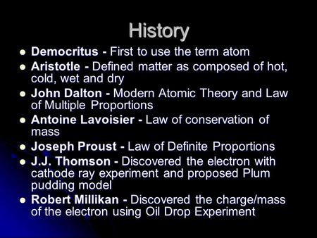 History Democritus - First to use the term atom Democritus - First to use the term atom Aristotle - Defined matter as composed of hot, cold, wet and dry.