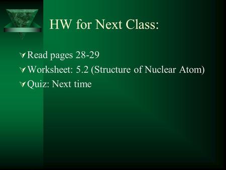 HW for Next Class:  Read pages 28-29  Worksheet: 5.2 (Structure of Nuclear Atom)  Quiz: Next time.