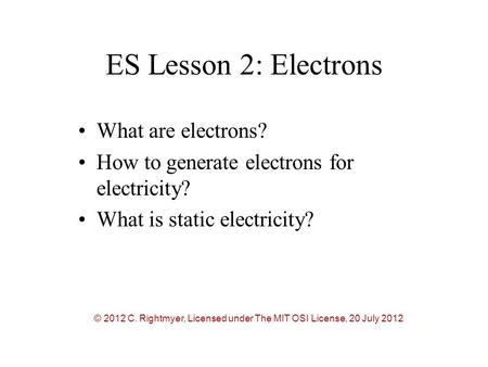 ES Lesson 2: Electrons What are electrons? How to generate electrons for electricity? What is static electricity? © 2012 C. Rightmyer, Licensed under The.