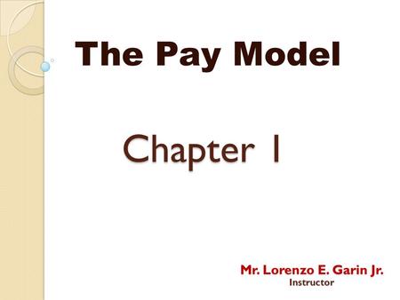 The Pay Model Chapter 1 Mr. Lorenzo E. Garin Jr. Instructor.