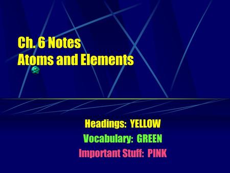 Ch. 6 Notes Atoms and Elements Headings: YELLOW Vocabulary: GREEN Important Stuff: PINK.