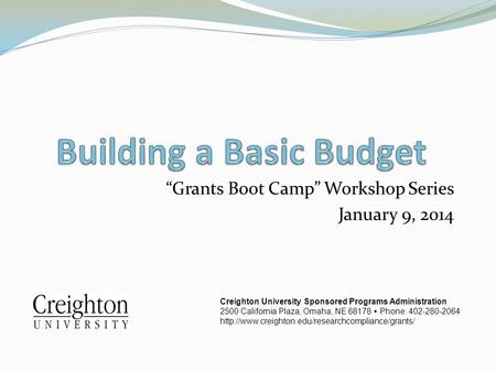“Grants Boot Camp” Workshop Series January 9, 2014 Creighton University Sponsored Programs Administration 2500 California Plaza, Omaha, NE 68178  Phone: