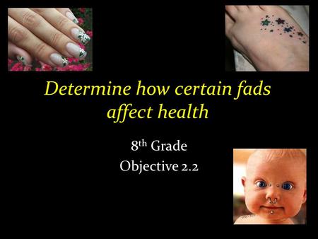 Determine how certain fads affect health 8 th Grade Objective 2.2.