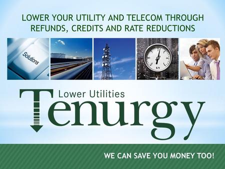WE CAN SAVE YOU MONEY TOO! LOWER YOUR UTILITY AND TELECOM THROUGH REFUNDS, CREDITS AND RATE REDUCTIONS.