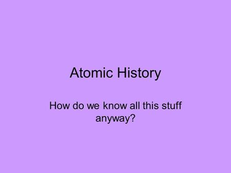 Atomic History How do we know all this stuff anyway?