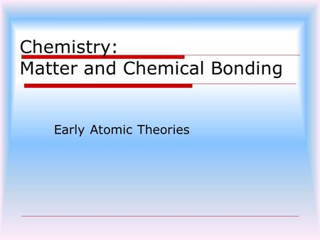 Chemistry: Matter and Chemical Bonding Early Atomic Theories.