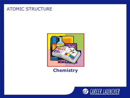 Chemistry ATOMIC STRUCTURE Session Objectives 1.Dalton’s theory 2.Discovery of fundamental particles 3.Thomson’s model of an atom 4.Rutherford’s model.