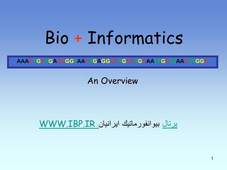 1 Bio + Informatics AAACTGCTGACCGGTAACTGAGGCCTGCCTGCAATTGCTTAACTTGGC An Overview WWW.IBP.IR پرتال WWW.IBP.IR پرتال بيوانفورماتيك ايرانيان.