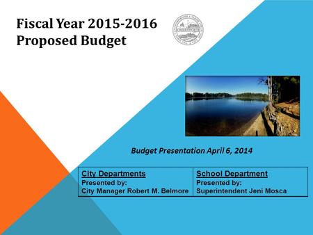 City Departments Presented by: City Manager Robert M. Belmore School Department Presented by: Superintendent Jeni Mosca Fiscal Year 2015-2016 Proposed.