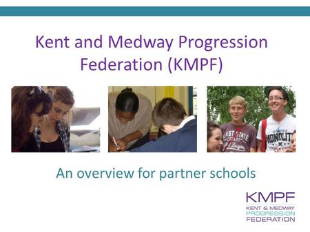 Kent and Medway Progression Federation (KMPF) An overview for partner schools.