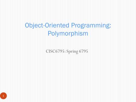 CISC6795: Spring 6795 1 Object-Oriented Programming: Polymorphism.