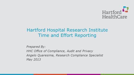 Hartford Hospital Research Institute Time and Effort Reporting Prepared By: HHC Office of Compliance, Audit and Privacy Angelo Quaresima, Research Compliance.