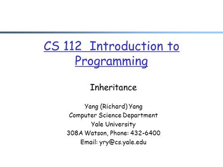 CS 112 Introduction to Programming Inheritance Yang (Richard) Yang Computer Science Department Yale University 308A Watson, Phone: 432-6400
