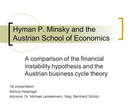 Hyman P. Minsky and the Austrian School of Economics A comparison of the financial instability hypothesis and the Austrian business cycle theory 1st presentation.