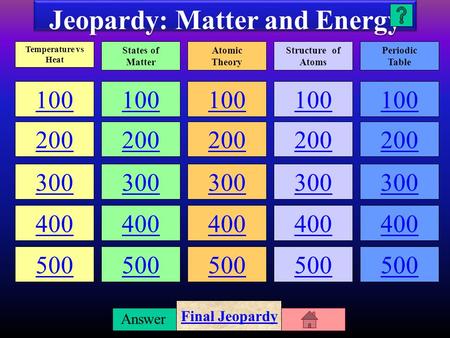 Question Answer Jeopardy: Matter and Energy 100 200 300 400 500 100 200 300 400 500 100 200 300 400 500 100 200 300 400 500 100 200 300 400 500 Temperature.