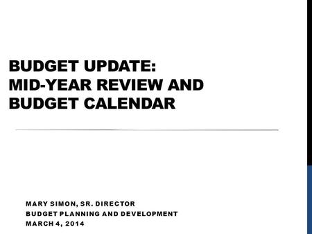 BUDGET UPDATE: MID-YEAR REVIEW AND BUDGET CALENDAR MARY SIMON, SR. DIRECTOR BUDGET PLANNING AND DEVELOPMENT MARCH 4, 2014.
