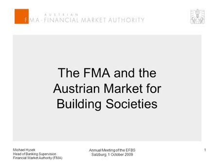 Michael Hysek Head of Banking Supervision Financial Market Authority (FMA) Annual Meeting of the EFBS Salzburg, 1 October 2009 1 The FMA and the Austrian.