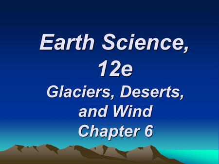 Glaciers, Deserts, and Wind Chapter 6