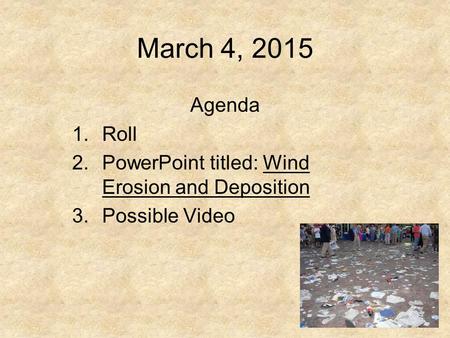 March 4, 2015 Agenda 1.Roll 2.PowerPoint titled: Wind Erosion and Deposition 3.Possible Video.