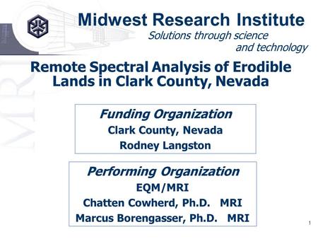 1 Midwest Research Institute Solutions through science and technology Remote Spectral Analysis of Erodible Lands in Clark County, Nevada Funding Organization.
