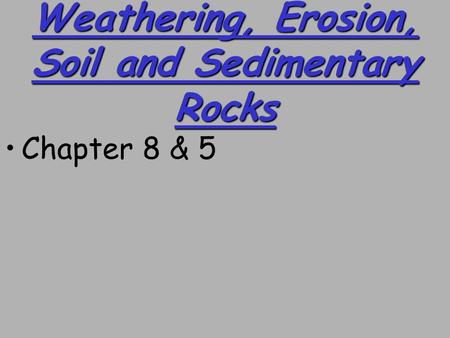 Weathering, Erosion, Soil and Sedimentary Rocks Chapter 8 & 5.
