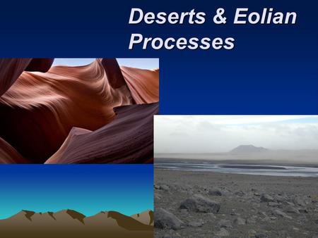 Deserts & Eolian Processes. Distribution and causes of dry lands Dry regions cover 30 percent of Earth’s land surface Two climatic types are commonly.