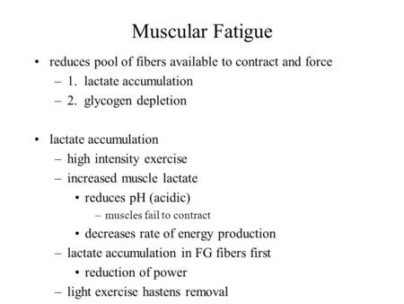 Muscular Fatigue reduces pool of fibers available to contract and force –1. lactate accumulation –2. glycogen depletion lactate accumulation –high intensity.