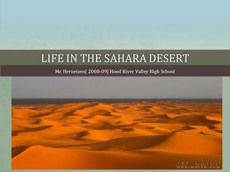 LIFE IN THE SAHARA DESERTLIFE IN THE SAHARA DESERT Mr. Herneisen| 2008-09| Hood River Valley High SchoolMr. Herneisen| 2008-09| Hood River Valley High.
