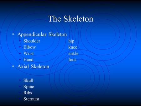 The Skeleton Appendicular Skeleton Shoulderhip Elbowknee Wristankle Handfoot Axial Skeleton Skull Spine Ribs Sternum.