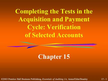 15 - 1 ©2003 Prentice Hall Business Publishing, Essentials of Auditing 1/e, Arens/Elder/Beasley Completing the Tests in the Acquisition and Payment Cycle: