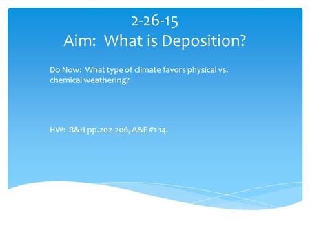 2-26-15 Aim: What is Deposition? Do Now: What type of climate favors physical vs. chemical weathering? HW: R&H pp.202-206, A&E #1-14.