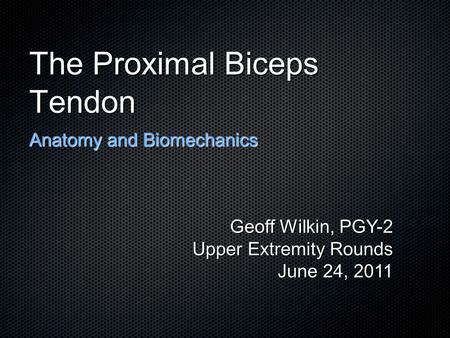 The Proximal Biceps Tendon Anatomy and Biomechanics Geoff Wilkin, PGY-2 Upper Extremity Rounds June 24, 2011.