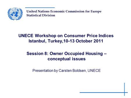 United Nations Economic Commission for Europe Statistical Division UNECE Workshop on Consumer Price Indices Istanbul, Turkey,10-13 October 2011 Session.