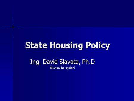 State Housing Policy Ing. David Slavata, Ph.D Ekonomika bydlení.