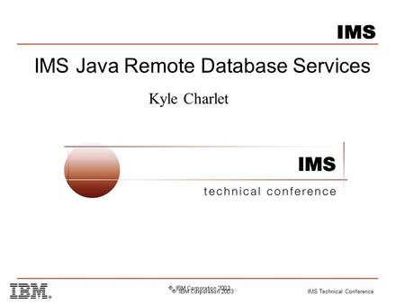 IMS Technical Conference IMS Java Remote Database Services Kyle Charlet.