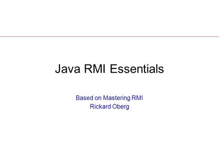 Java RMI Essentials Based on Mastering RMI Rickard Oberg.
