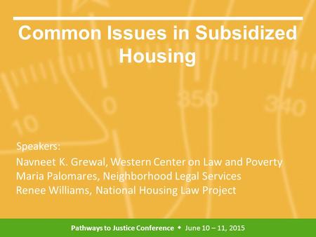 Pathways to Justice Conference  June 10 – 11, 2015 Speakers: Common Issues in Subsidized Housing Navneet K. Grewal, Western Center on Law and Poverty.