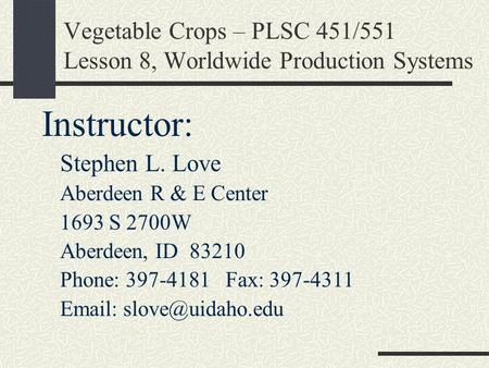 Vegetable Crops – PLSC 451/551 Lesson 8, Worldwide Production Systems Instructor: Stephen L. Love Aberdeen R & E Center 1693 S 2700W Aberdeen, ID 83210.
