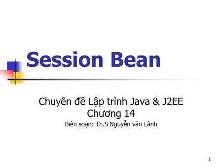 1 Session Bean Chuyên đề Lập trình Java & J2EE Chương 14 Biên soạn: Th.S Nguyễn văn Lành.